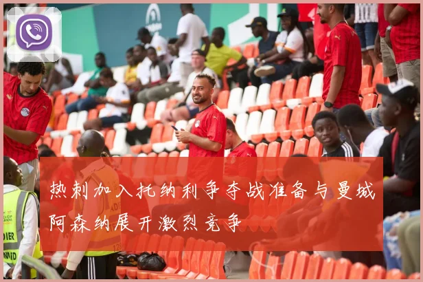 热刺加入托纳利争夺战准备与曼城阿森纳展开激烈竞争