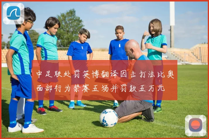 中足联处罚英博翻译因击打法比奥面部行为禁赛五场并罚款五万元