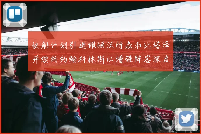 快船计划引进佩顿沃特森和比塔泽并续约约翰科林斯以增强阵容深度