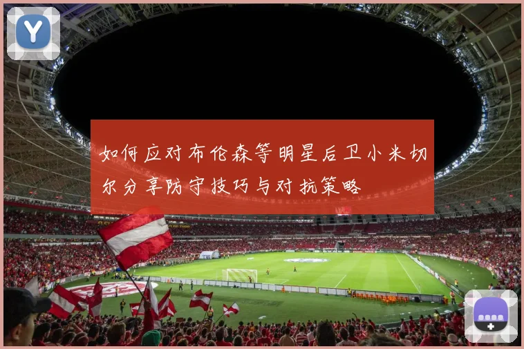 如何应对布伦森等明星后卫小米切尔分享防守技巧与对抗策略